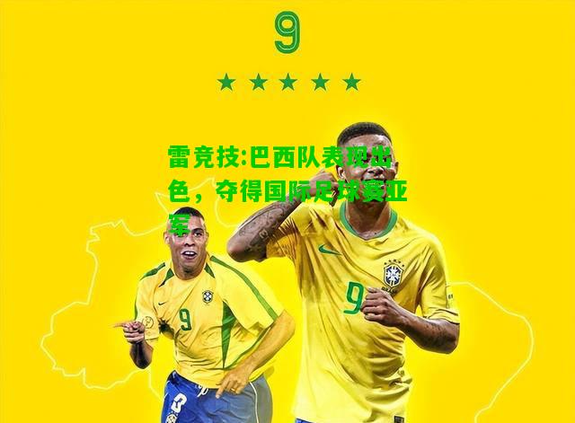 雷竞技:巴西队表现出色，夺得国际足球赛亚军