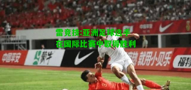 雷竞技:亚洲足球选手在国际比赛中取得胜利