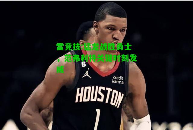 雷竞技:猛龙战胜勇士，范弗利特关键时刻发威