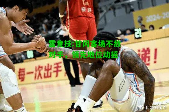 雷竞技:甘冈客场不敌对手，领先地位动摇