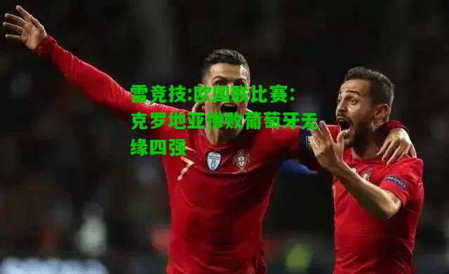雷竞技:欧国联比赛：克罗地亚惨败葡萄牙无缘四强
