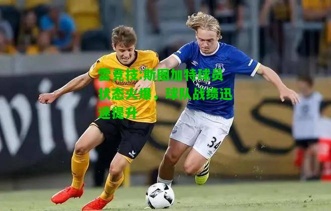 雷竞技:斯图加特球员状态火爆，球队战绩迅速提升