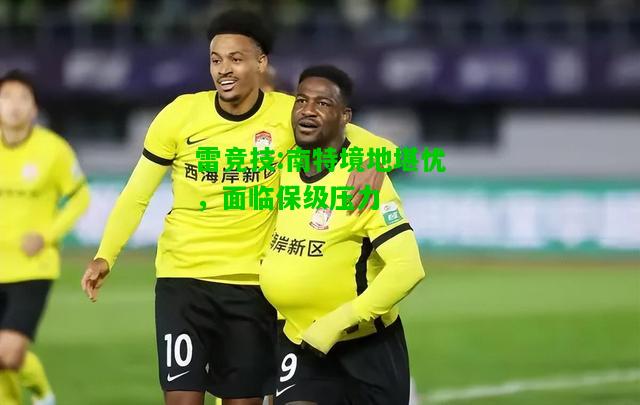 雷竞技:南特境地堪忧，面临保级压力