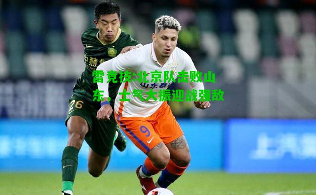 雷竞技:北京队击败山东，士气大振迎战强敌