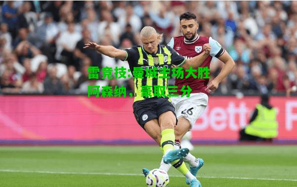 雷竞技:曼城主场大胜阿森纳，豪取三分
