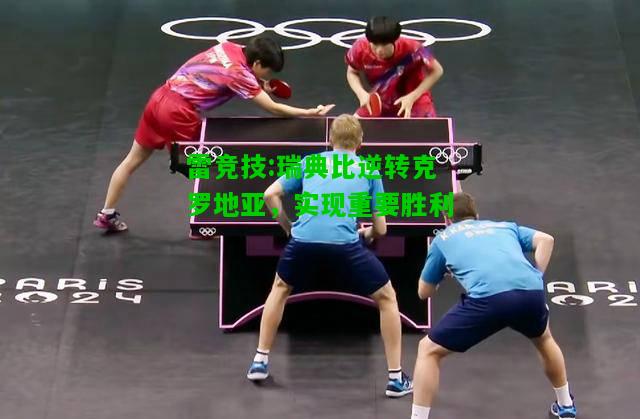 雷竞技:瑞典比逆转克罗地亚，实现重要胜利