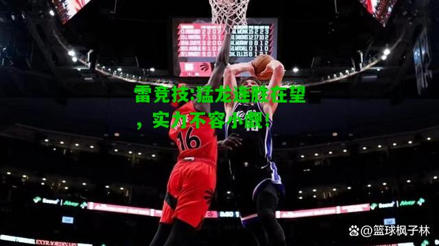 雷竞技:猛龙连胜在望，实力不容小觑！