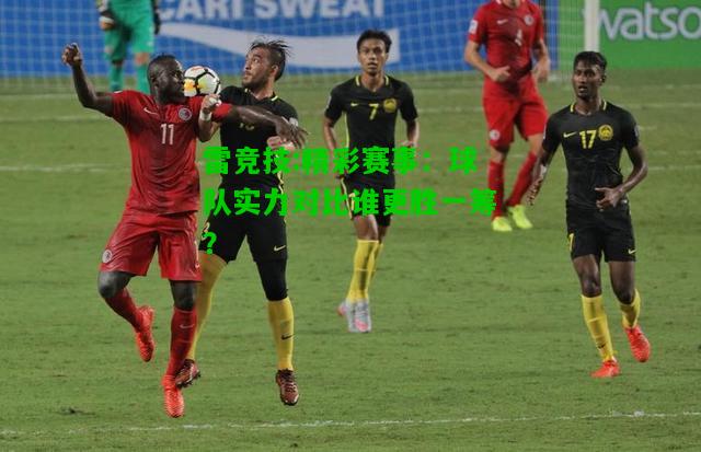 雷竞技:精彩赛事：球队实力对比谁更胜一筹？