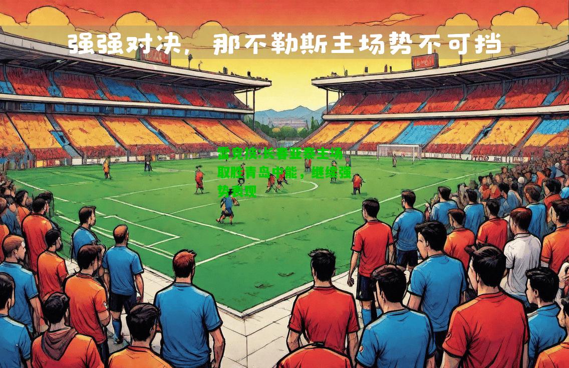 雷竞技:长春亚泰主场取胜青岛中能，继续强势表现