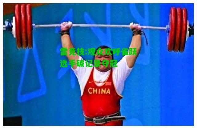 雷竞技:观众欢呼雀跃选手破记录夺冠
