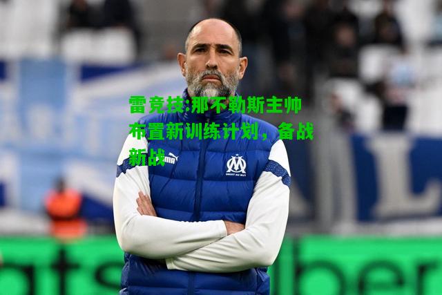 雷竞技:那不勒斯主帅布置新训练计划，备战新战