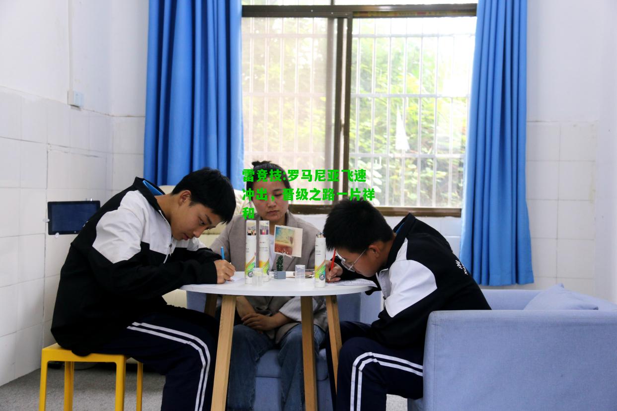 雷竞技:罗马尼亚飞速冲出，晋级之路一片祥和
