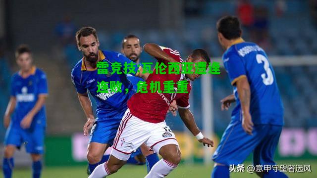 雷竞技:瓦伦西亚遭逢连败，危机重重