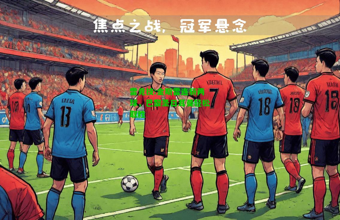 雷竞技:金斯雷连斩两球，巴黎圣日耳曼轻松取胜