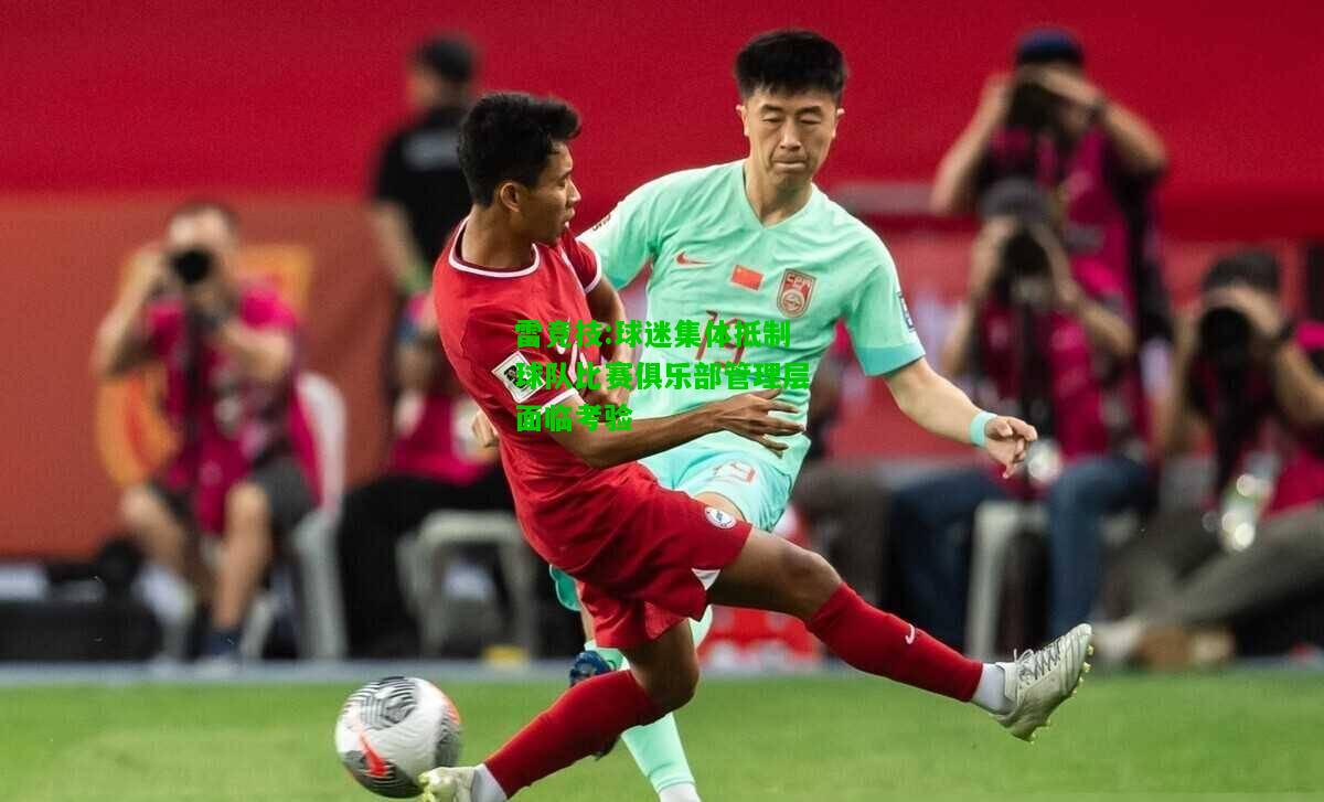 雷竞技:球迷集体抵制球队比赛俱乐部管理层面临考验