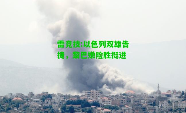 雷竞技:以色列双雄告捷，黎巴嫩险胜挺进