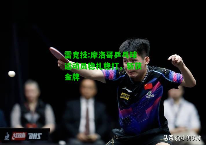 雷竞技:摩洛哥乒乓球运动员稳扎稳打，斩获金牌