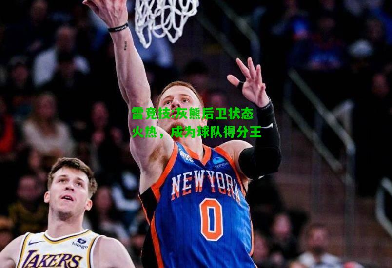 雷竞技:灰熊后卫状态火热，成为球队得分王