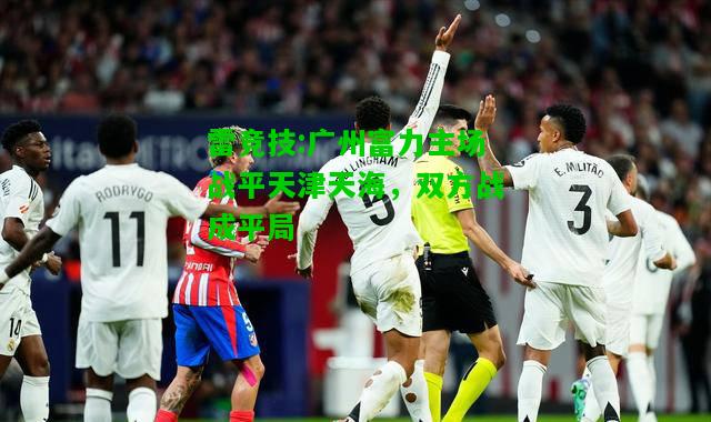 雷竞技:广州富力主场战平天津天海，双方战成平局