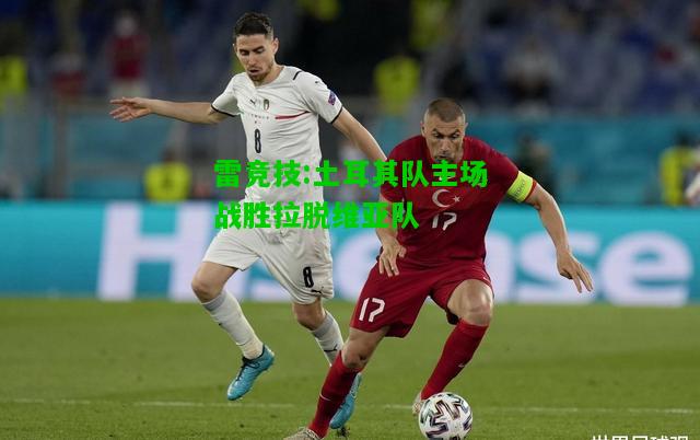 雷竞技:土耳其队主场战胜拉脱维亚队