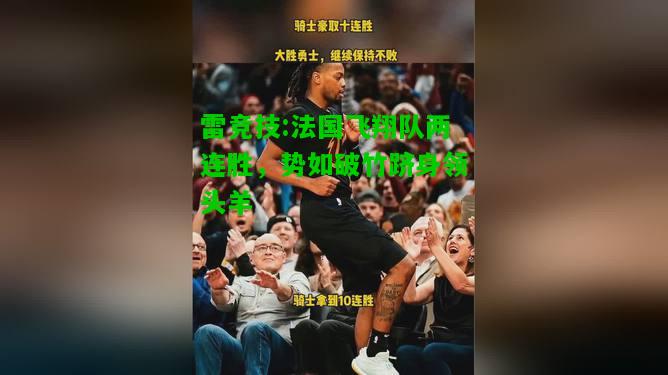 雷竞技:法国飞翔队两连胜，势如破竹跻身领头羊