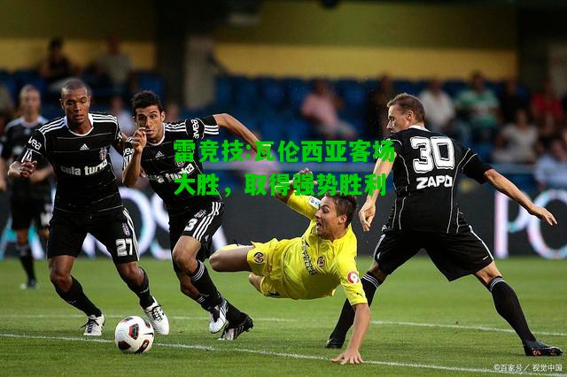 雷竞技:瓦伦西亚客场大胜，取得强势胜利