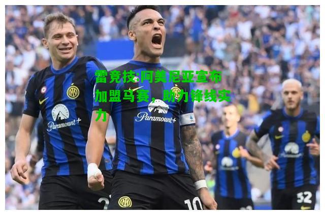 雷竞技:阿美尼亚宣布加盟马赛，助力锋线实力