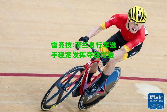 雷竞技:荷兰自行车选手稳定发挥夺冠得金