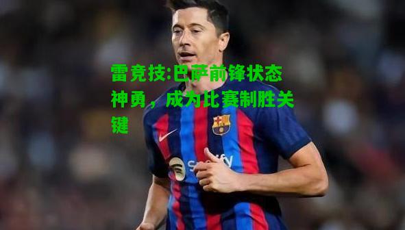 雷竞技:巴萨前锋状态神勇，成为比赛制胜关键