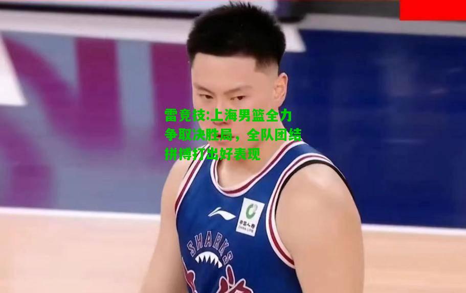 雷竞技:上海男篮全力争取决胜局，全队团结拼搏打出好表现
