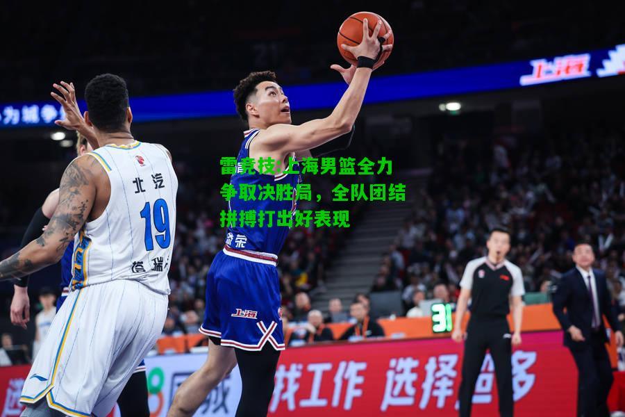雷竞技:上海男篮全力争取决胜局，全队团结拼搏打出好表现