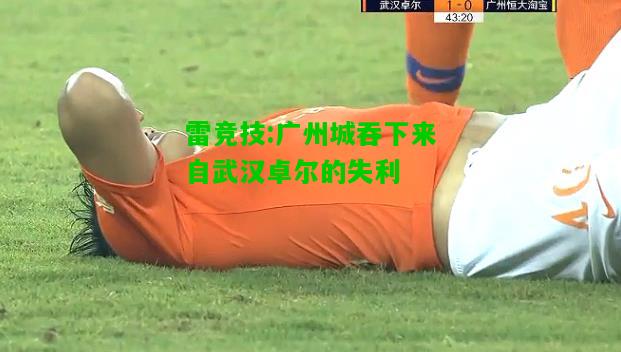 雷竞技:广州城吞下来自武汉卓尔的失利
