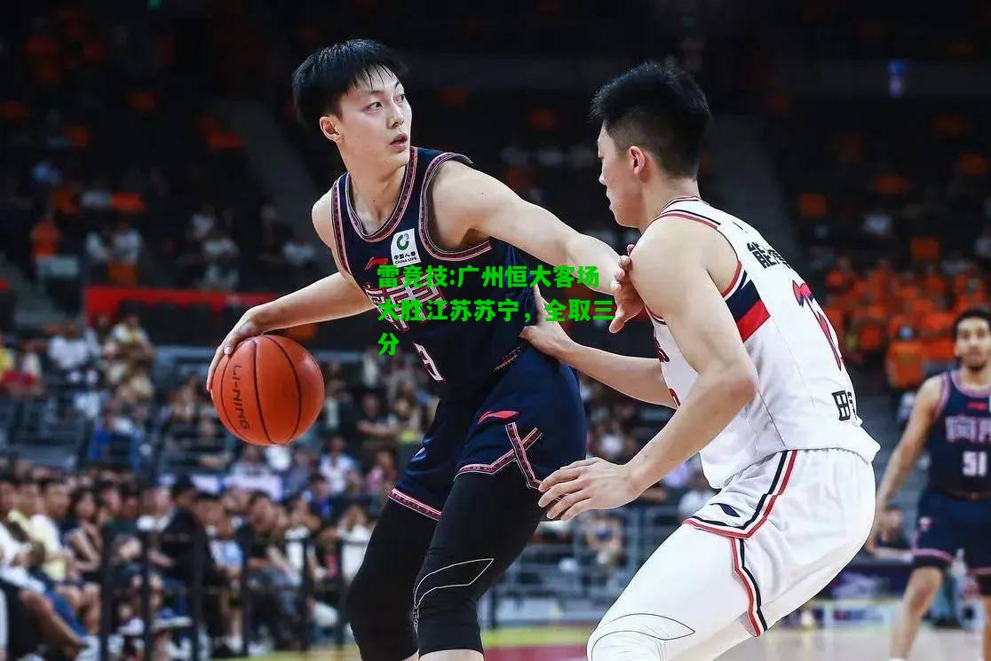 雷竞技:广州恒大客场大胜江苏苏宁，全取三分