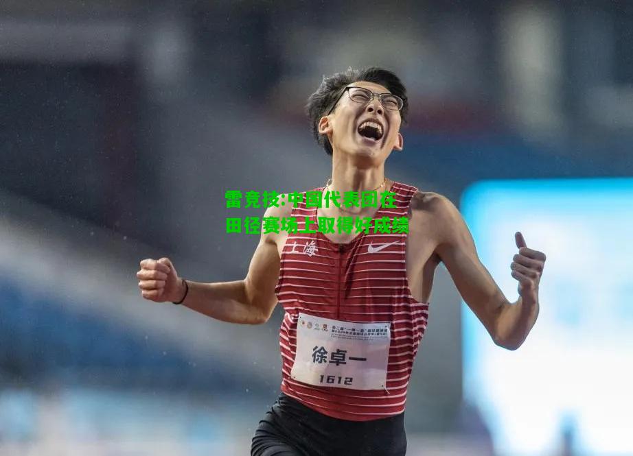 雷竞技:中国代表团在田径赛场上取得好成绩