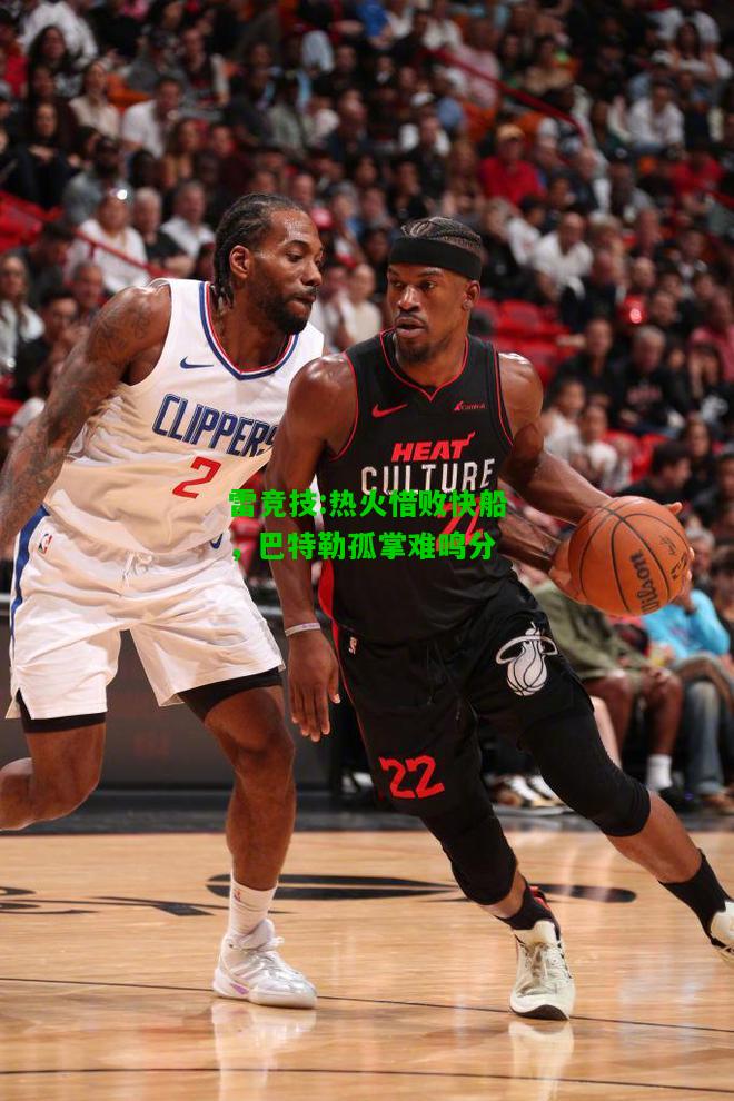 雷竞技:热火惜败快船，巴特勒孤掌难鸣分