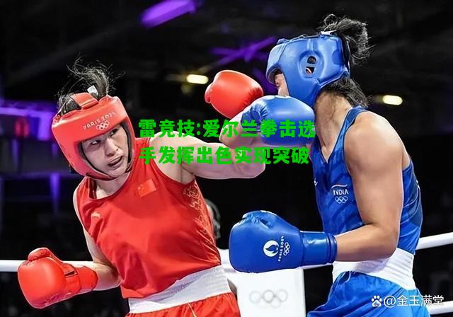 雷竞技:爱尔兰拳击选手发挥出色实现突破