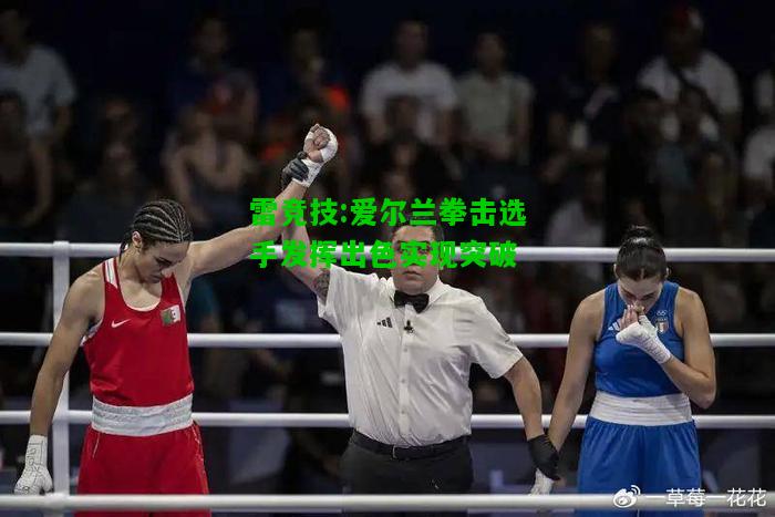 雷竞技:爱尔兰拳击选手发挥出色实现突破