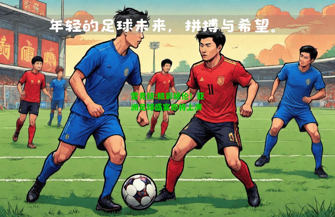 雷竞技:精彩绝伦！亚洲足球盛宴即将上演