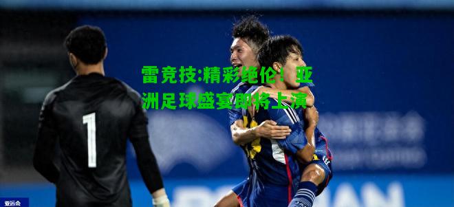 雷竞技:精彩绝伦！亚洲足球盛宴即将上演