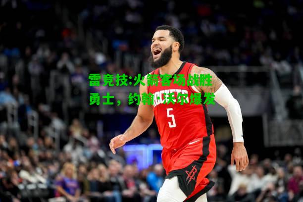 雷竞技:火箭客场战胜勇士，约翰·沃尔爆发