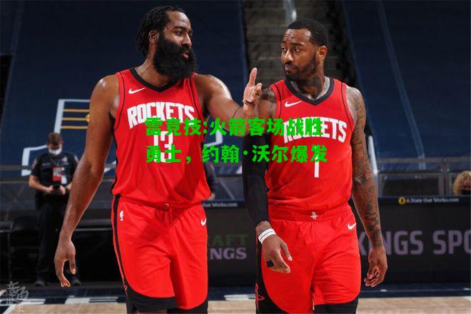 雷竞技:火箭客场战胜勇士，约翰·沃尔爆发