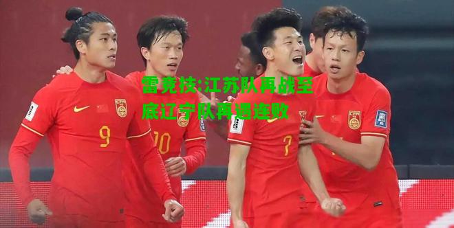 雷竞技:江苏队再战至底辽宁队再遇连败