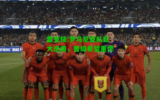 雷竞技:罗马尼亚队巨大逆袭，晋级希望重燃