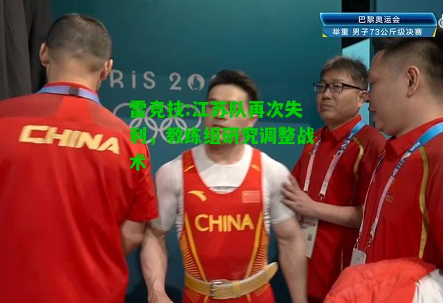 雷竞技:江苏队再次失利，教练组研究调整战术
