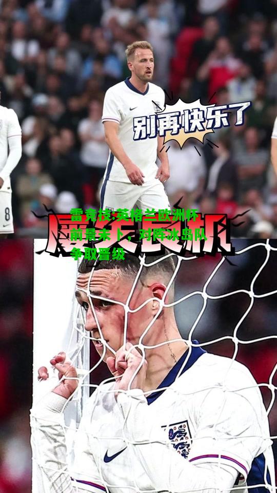 雷竞技:英格兰欧洲杯前景未卜，对阵冰岛队争取晋级