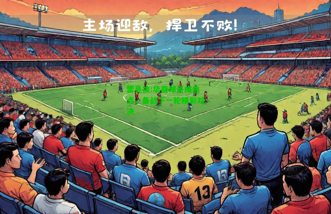 雷竞技:华裔球员成焦点，备战下一轮精彩对决