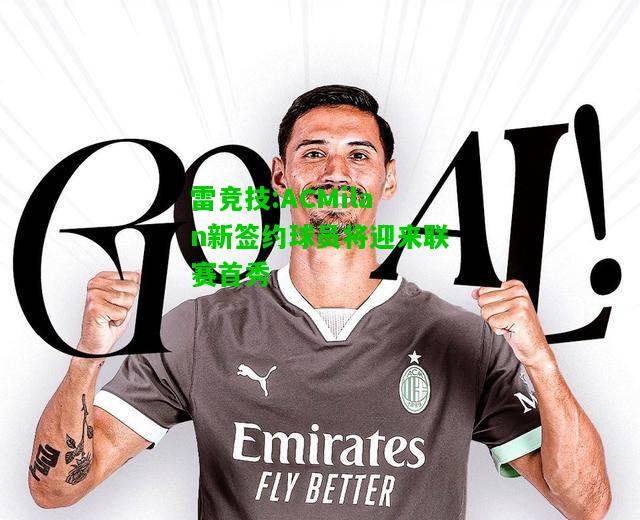 雷竞技:ACMilan新签约球员将迎来联赛首秀