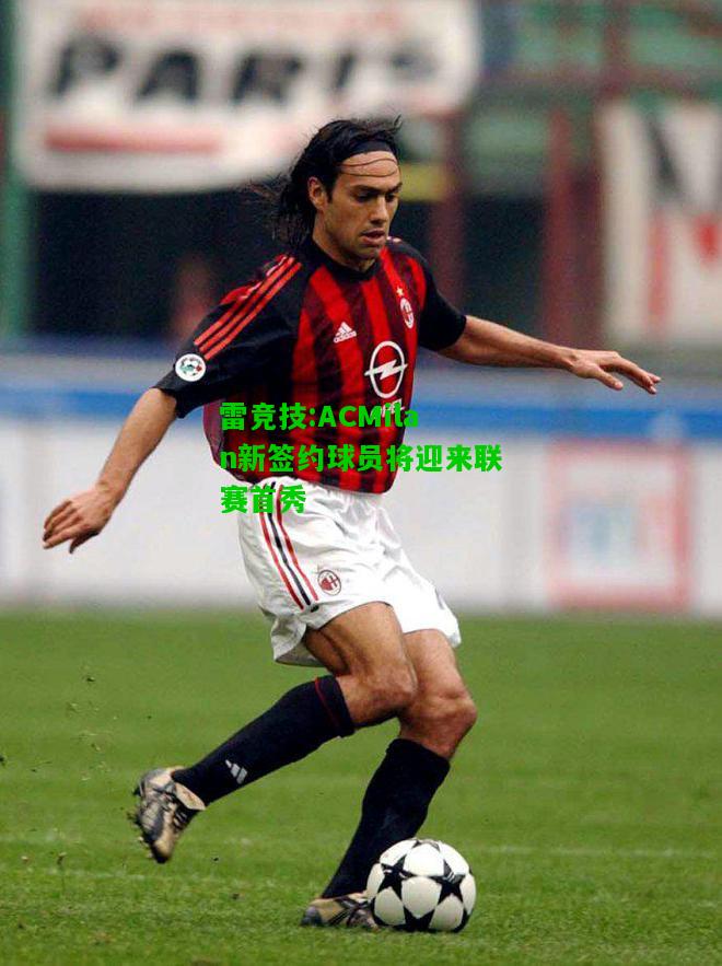 雷竞技:ACMilan新签约球员将迎来联赛首秀