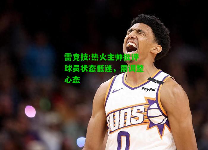雷竞技:热火主帅批评球员状态低迷，需调整心态