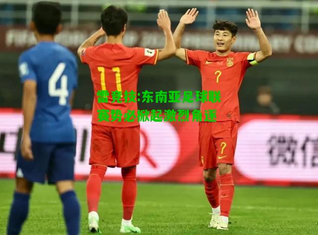 雷竞技:东南亚足球联赛势必掀起激烈角逐